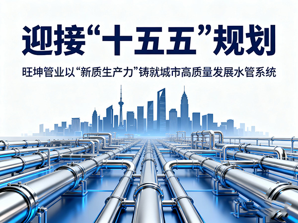 迎接“十五五”規(guī)劃，旺坤管業(yè)以“新質(zhì)生產(chǎn)力”鑄就城市高質(zhì)量發(fā)展水管系統(tǒng)